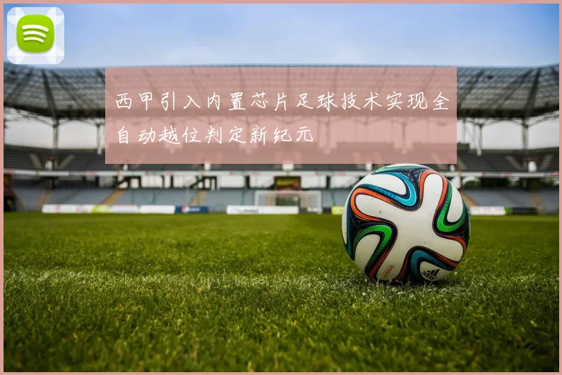 西甲引入内置芯片足球技术实现全自动越位判定新纪元