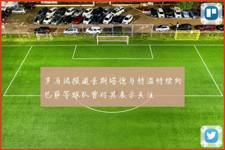 罗马诺报道奈斯塔德与特温特续约巴萨等球队曾对其表示关注