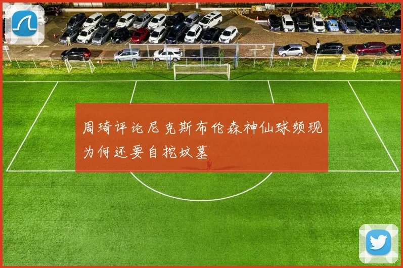 周琦评论尼克斯布伦森神仙球频现为何还要自挖坟墓
