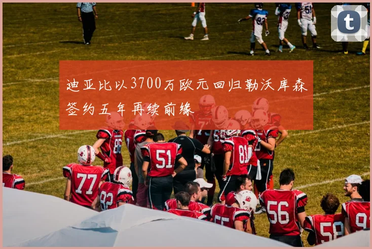 迪亚比以3700万欧元回归勒沃库森签约五年再续前缘