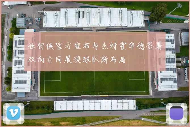 独行侠官方宣布与杰特霍华德签署双向合同展现球队新布局