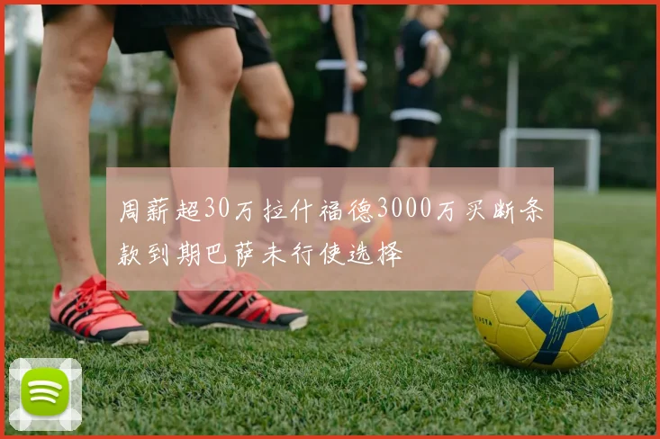 周薪超30万拉什福德3000万买断条款到期巴萨未行使选择