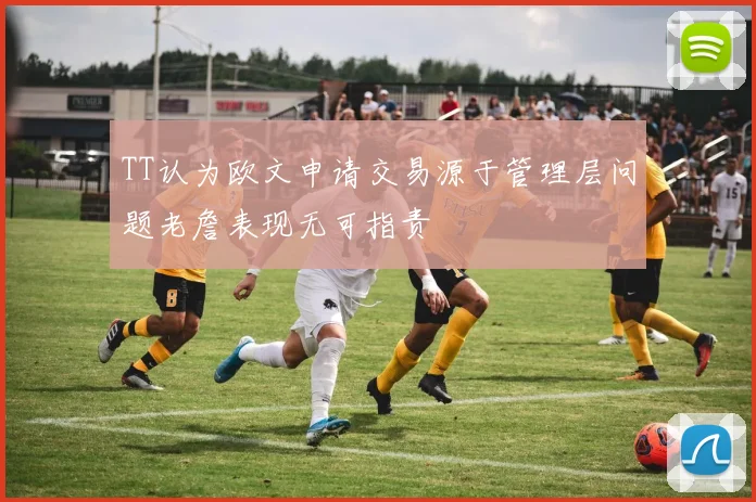 TT认为欧文申请交易源于管理层问题老詹表现无可指责