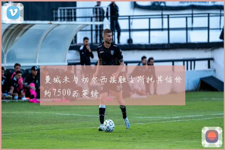 曼城未与切尔西接触古斯托其估价约7500万英镑