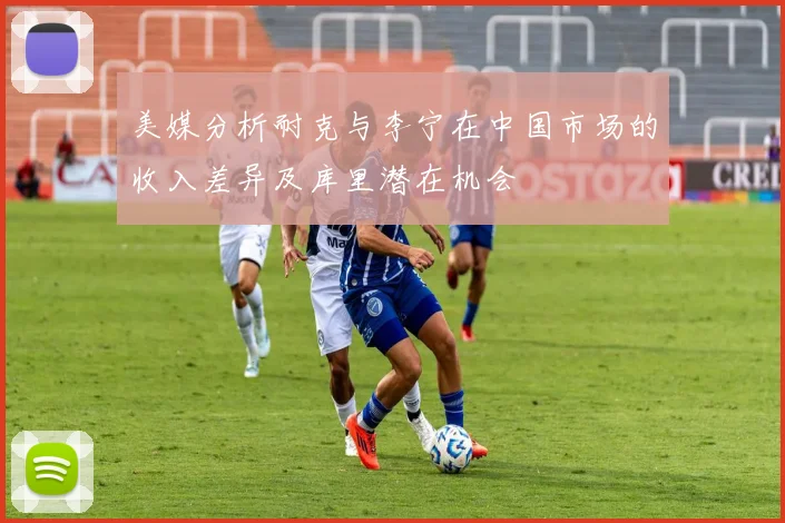 美媒分析耐克与李宁在中国市场的收入差异及库里潜在机会
