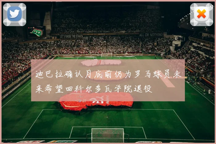 迪巴拉确认月底前仍为罗马球员未来希望回科尔多瓦学院退役