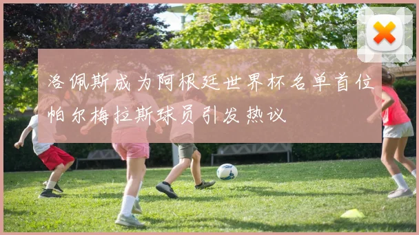 洛佩斯成为阿根廷世界杯名单首位帕尔梅拉斯球员引发热议
