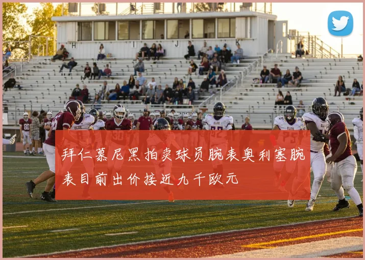 拜仁慕尼黑拍卖球员腕表奥利塞腕表目前出价接近九千欧元
