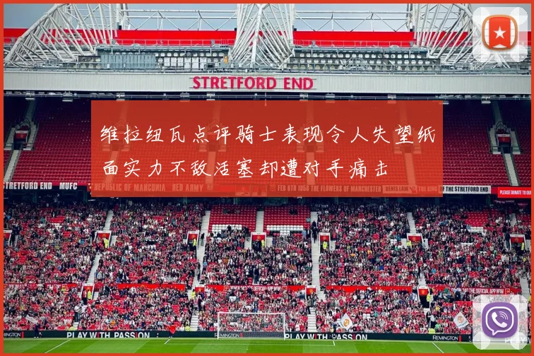 维拉纽瓦点评骑士表现令人失望纸面实力不敌活塞却遭对手痛击
