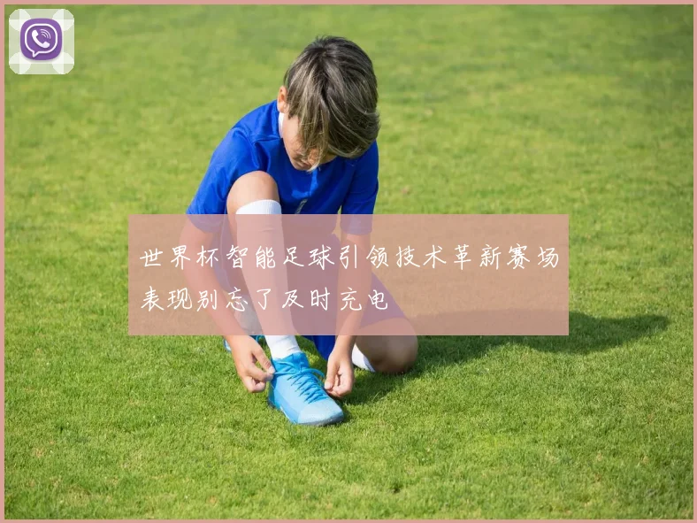 世界杯智能足球引领技术革新赛场表现别忘了及时充电
