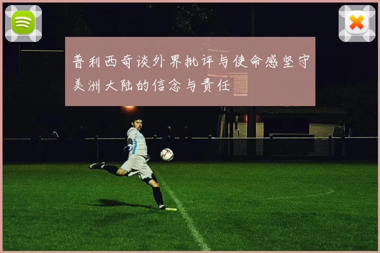 普利西奇谈外界批评与使命感坚守美洲大陆的信念与责任