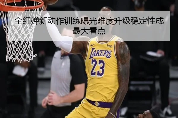 全红婵新动作训练曝光难度升级稳定性成最大看点